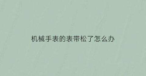 机械手表的表带松了怎么办