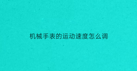 机械手表的运动速度怎么调