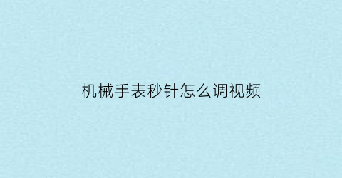 机械手表秒针怎么调视频