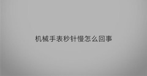 机械手表秒针慢怎么回事