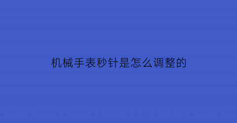 机械手表秒针是怎么调整的