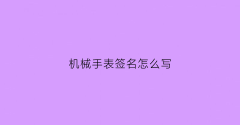 “机械手表签名怎么写(机械手表签名怎么写好看)