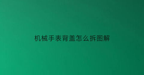 机械手表背盖怎么拆图解