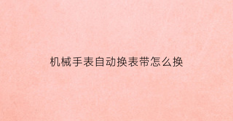 机械手表自动换表带怎么换