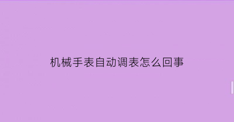 机械手表自动调表怎么回事