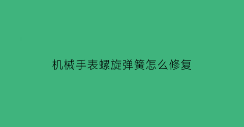 机械手表螺旋弹簧怎么修复