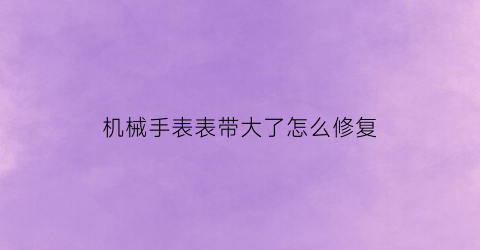 机械手表表带大了怎么修复