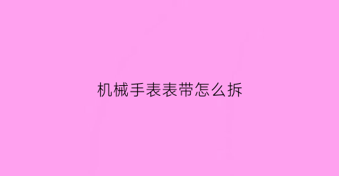 机械手表表带怎么拆(机械手表表带怎么拆短)