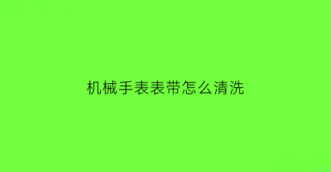 机械手表表带怎么清洗