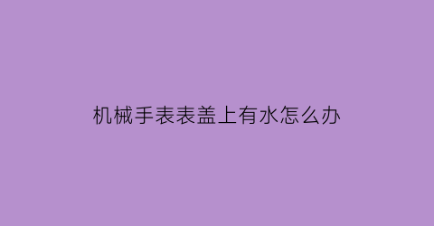 机械手表表盖上有水怎么办