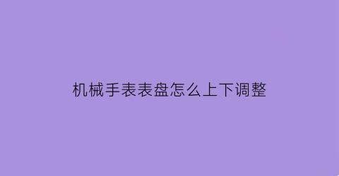 机械手表表盘怎么上下调整