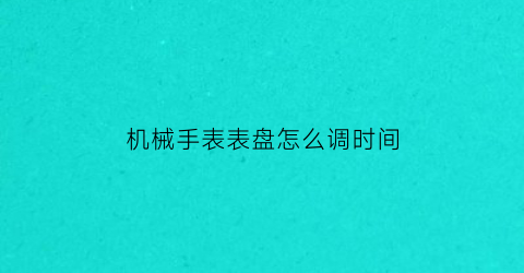 机械手表表盘怎么调时间