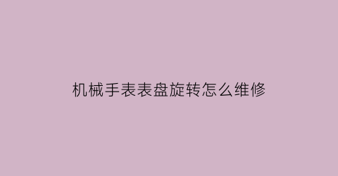 机械手表表盘旋转怎么维修