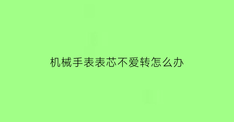 机械手表表芯不爱转怎么办