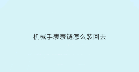 “机械手表表链怎么装回去(机械表上链怎么上)