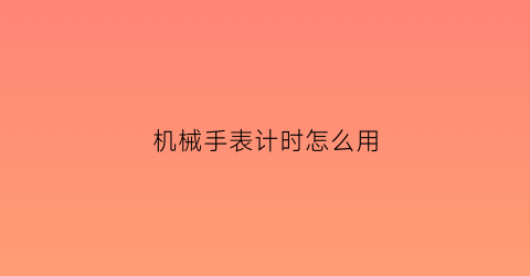 “机械手表计时怎么用(机械表计时原理动图)