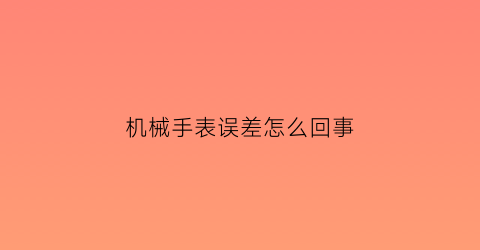 机械手表误差怎么回事