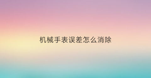 机械手表误差怎么消除