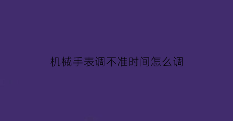 机械手表调不准时间怎么调