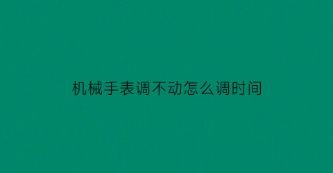 机械手表调不动怎么调时间