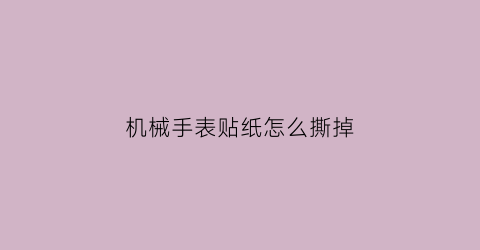 机械手表贴纸怎么撕掉