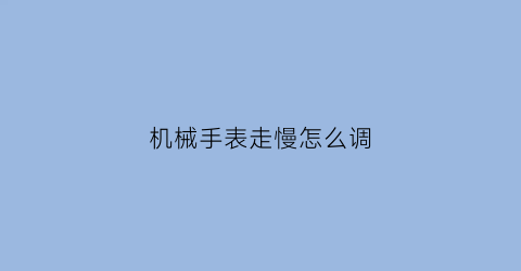 机械手表走慢怎么调