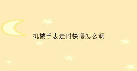 “机械手表走时快慢怎么调(机械手表走时快慢怎么调视频)