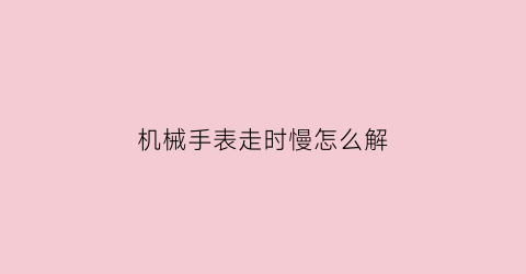 机械手表走时慢怎么解