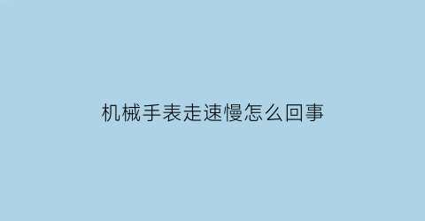 机械手表走速慢怎么回事