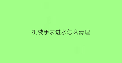 机械手表进水怎么清理