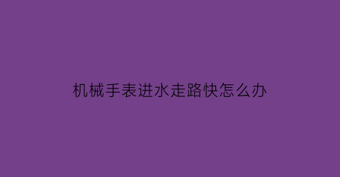 机械手表进水走路快怎么办