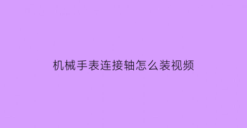 机械手表连接轴怎么装视频