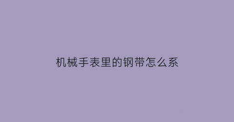 机械手表里的钢带怎么系(机械表带怎么戴)