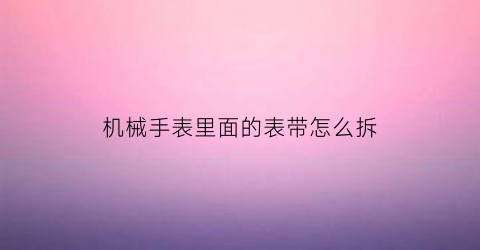 机械手表里面的表带怎么拆