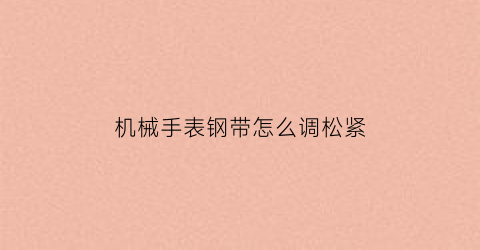 “机械手表钢带怎么调松紧(机械手表钢带怎么调松紧视频)