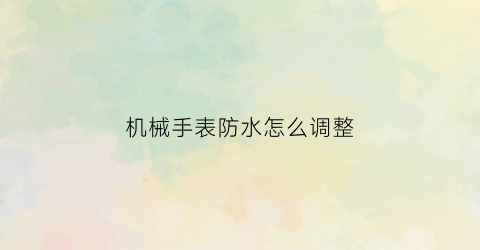 机械手表防水怎么调整