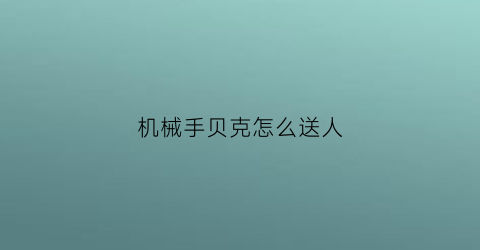 “机械手贝克怎么送人(机械手贝克怎么送人的)