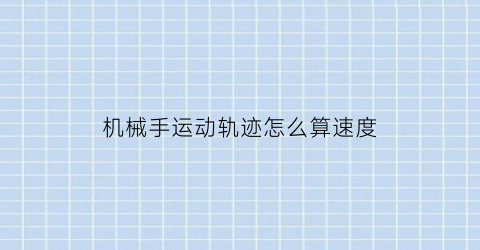 “机械手运动轨迹怎么算速度(机械手运动算法)