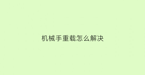 “机械手重载怎么解决(机械手常见故障排除方法)