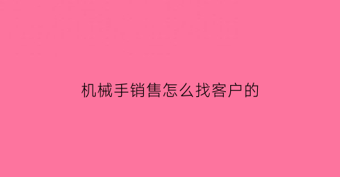 “机械手销售怎么找客户的(机械手如何操作)