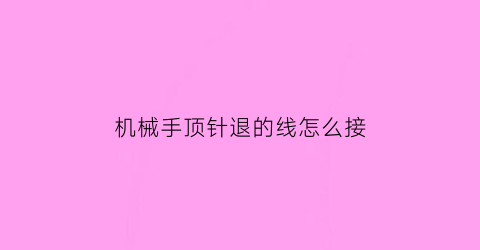 “机械手顶针退的线怎么接(机械手怎么上劲)