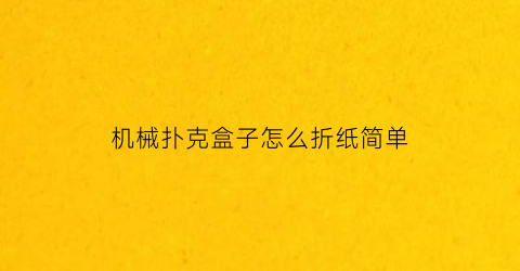 “机械扑克盒子怎么折纸简单(机械扑克盒子怎么折纸简单又漂亮)