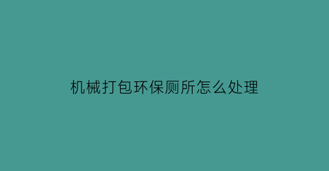 机械打包环保厕所怎么处理