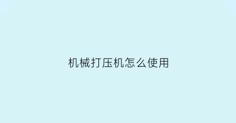 “机械打压机怎么使用(机械打压机怎么使用视频教程)