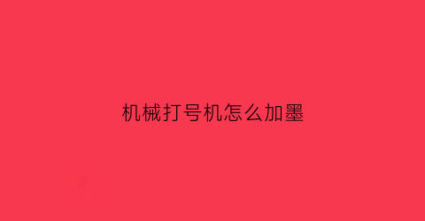 “机械打号机怎么加墨(机械打字机怎么加墨)