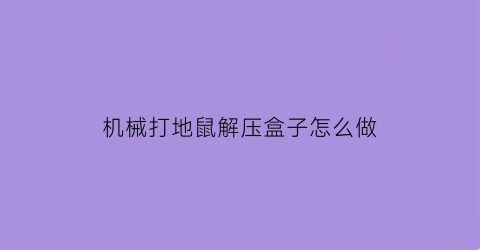 “机械打地鼠解压盒子怎么做(机械打地鼠解压盒子怎么做教程)