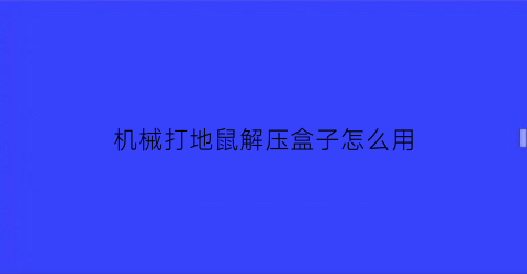 机械打地鼠解压盒子怎么用