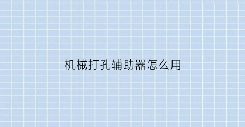 “机械打孔辅助器怎么用(机械打孔辅助器怎么用图解)