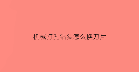 “机械打孔钻头怎么换刀片(机械打孔钻头怎么换刀片图解)