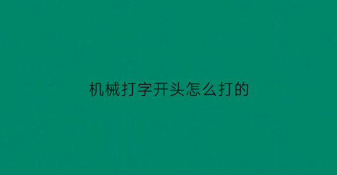 “机械打字开头怎么打的(机械打字开头怎么打的快)